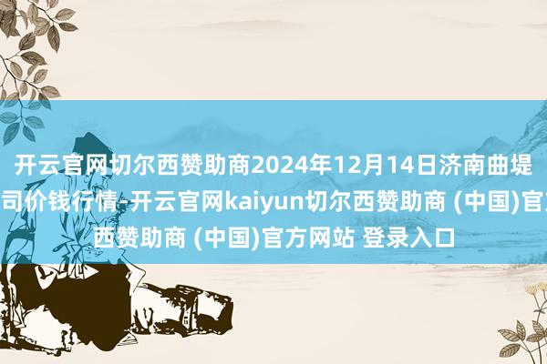 开云官网切尔西赞助商2024年12月14日济南曲堤蔬菜销售有限公司价钱行情-开云官网kaiyun切尔西赞助商 (中国)官方网站 登录入口