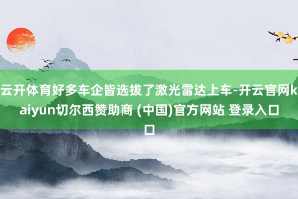 云开体育好多车企皆选拔了激光雷达上车-开云官网kaiyun切尔西赞助商 (中国)官方网站 登录入口