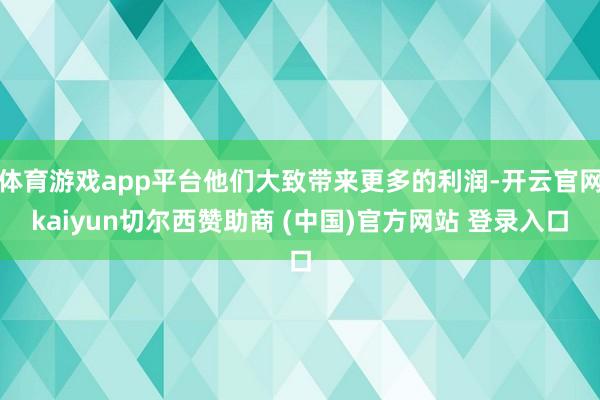 体育游戏app平台他们大致带来更多的利润-开云官网kaiyun切尔西赞助商 (中国)官方网站 登录入口