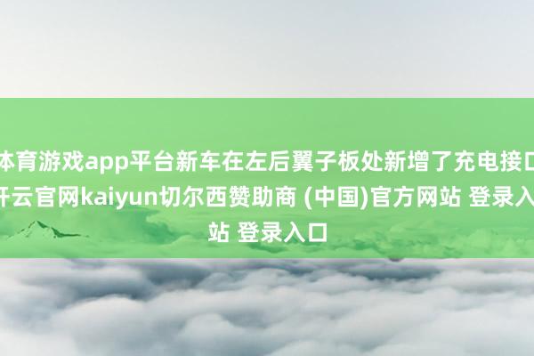 体育游戏app平台新车在左后翼子板处新增了充电接口-开云官网kaiyun切尔西赞助商 (中国)官方网站 登录入口