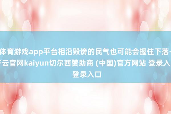体育游戏app平台相沿毁谤的民气也可能会握住下落-开云官网kaiyun切尔西赞助商 (中国)官方网站 登录入口