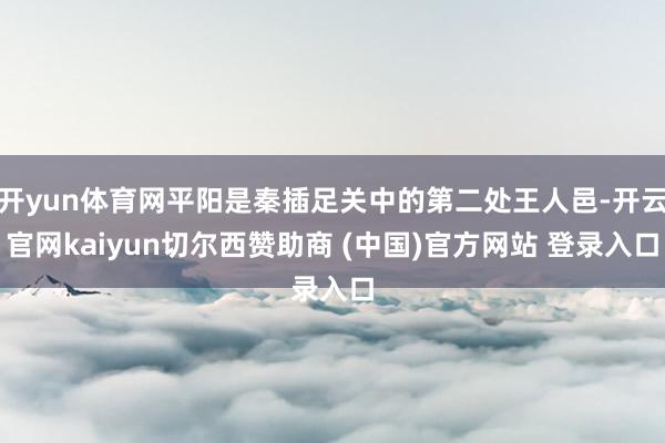 开yun体育网平阳是秦插足关中的第二处王人邑-开云官网kaiyun切尔西赞助商 (中国)官方网站 登录入口