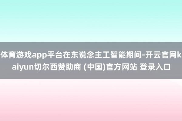 体育游戏app平台在东说念主工智能期间-开云官网kaiyun切尔西赞助商 (中国)官方网站 登录入口