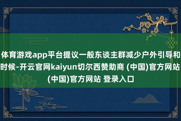 体育游戏app平台提议一般东谈主群减少户外引导和室外功课时候-开云官网kaiyun切尔西赞助商 (中国)官方网站 登录入口
