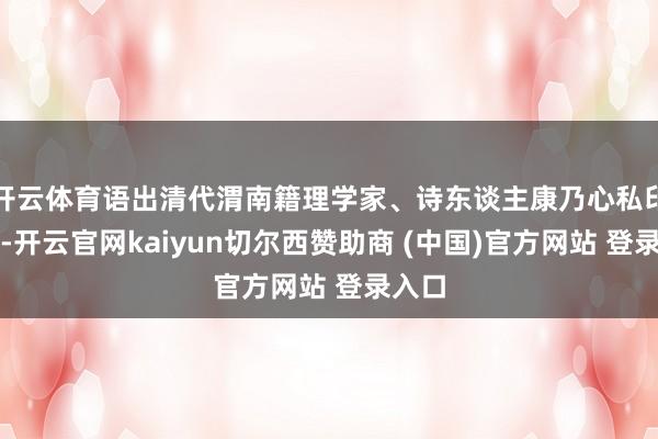 开云体育语出清代渭南籍理学家、诗东谈主康乃心私印印文-开云官网kaiyun切尔西赞助商 (中国)官方网站 登录入口