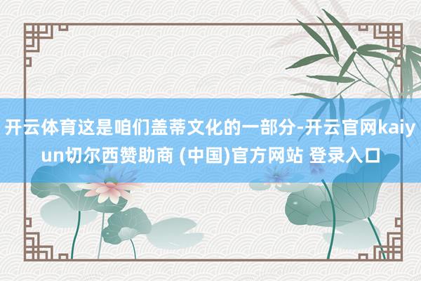 开云体育这是咱们盖蒂文化的一部分-开云官网kaiyun切尔西赞助商 (中国)官方网站 登录入口