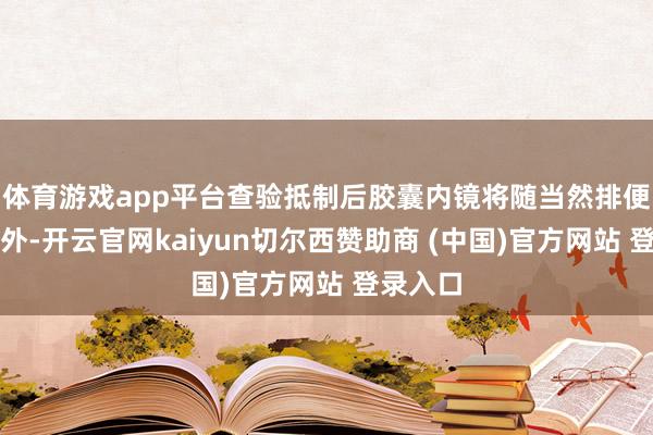 体育游戏app平台查验抵制后胶囊内镜将随当然排便排出体外-开云官网kaiyun切尔西赞助商 (中国)官方网站 登录入口