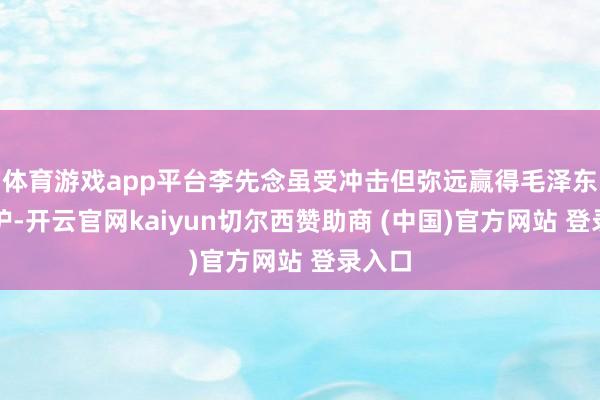 体育游戏app平台李先念虽受冲击但弥远赢得毛泽东的保护-开云官网kaiyun切尔西赞助商 (中国)官方网站 登录入口