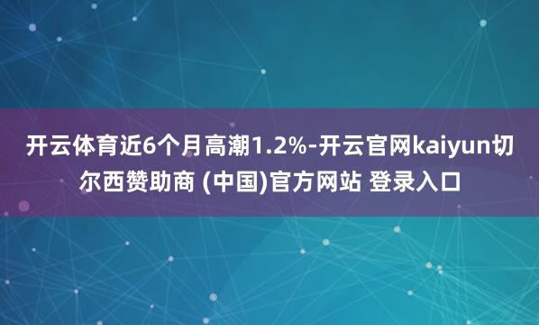 开云体育近6个月高潮1.2%-开云官网kaiyun切尔西赞助商 (中国)官方网站 登录入口