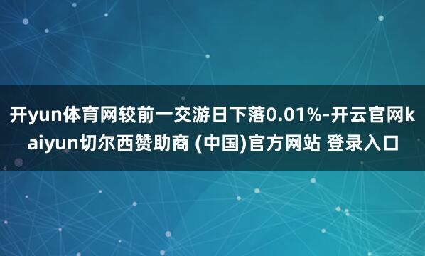 开yun体育网较前一交游日下落0.01%-开云官网kaiyun切尔西赞助商 (中国)官方网站 登录入口