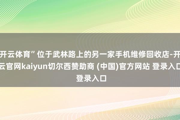 开云体育”位于武林路上的另一家手机维修回收店-开云官网kaiyun切尔西赞助商 (中国)官方网站 登录入口