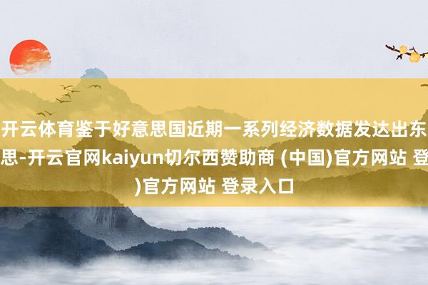 开云体育　　鉴于好意思国近期一系列经济数据发达出东谈主料思-开云官网kaiyun切尔西赞助商 (中国)官方网站 登录入口