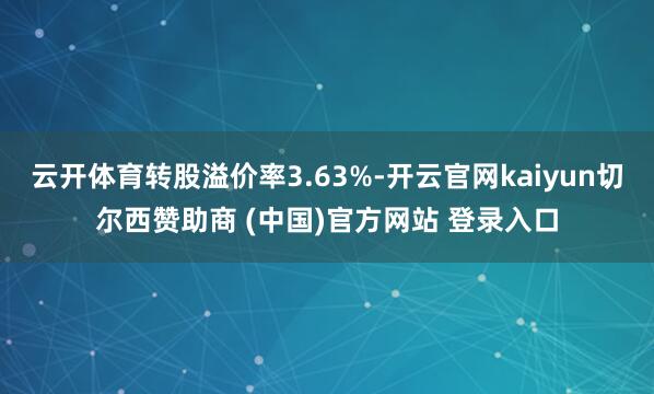 云开体育转股溢价率3.63%-开云官网kaiyun切尔西赞助商 (中国)官方网站 登录入口