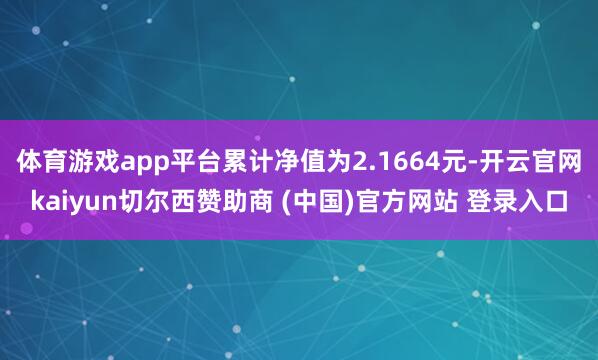 体育游戏app平台累计净值为2.1664元-开云官网kaiyun切尔西赞助商 (中国)官方网站 登录入口