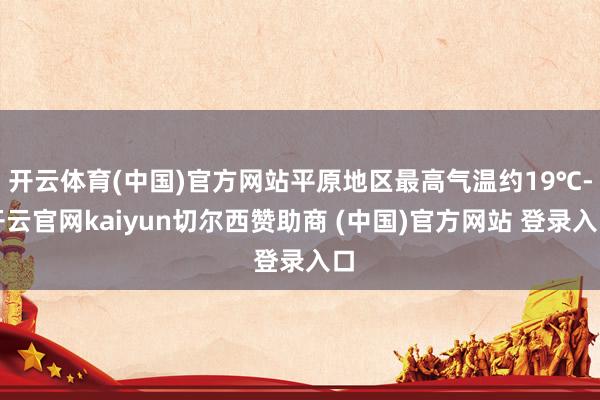 开云体育(中国)官方网站平原地区最高气温约19℃-开云官网kaiyun切尔西赞助商 (中国)官方网站 登录入口