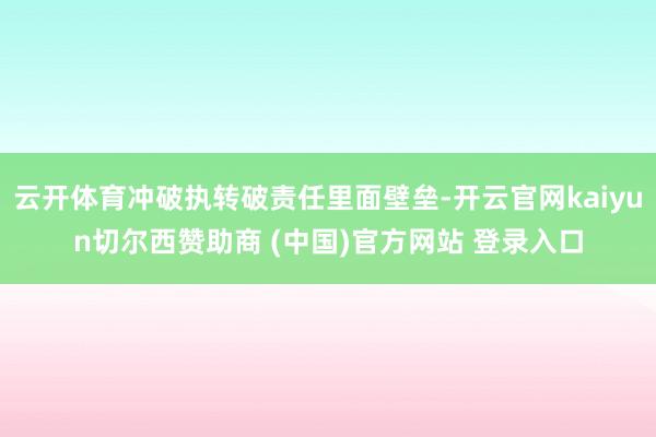 云开体育冲破执转破责任里面壁垒-开云官网kaiyun切尔西赞助商 (中国)官方网站 登录入口