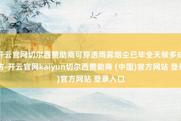 开云官网切尔西赞助商可穿透雨雾烟尘已毕全天候多成见探伤-开云官网kaiyun切尔西赞助商 (中国)官方网站 登录入口