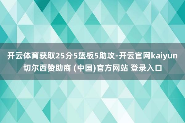 开云体育获取25分5篮板5助攻-开云官网kaiyun切尔西赞助商 (中国)官方网站 登录入口