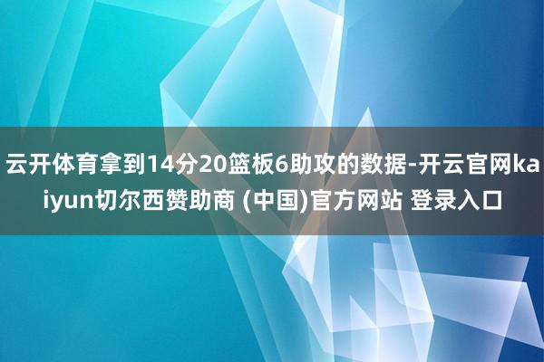 云开体育拿到14分20篮板6助攻的数据-开云官网kaiyun切尔西赞助商 (中国)官方网站 登录入口