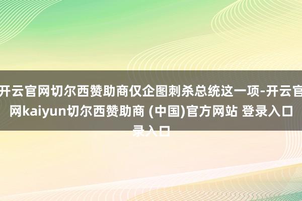 开云官网切尔西赞助商仅企图刺杀总统这一项-开云官网kaiyun切尔西赞助商 (中国)官方网站 登录入口