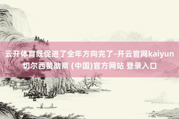 云开体育既促进了全年方向完了-开云官网kaiyun切尔西赞助商 (中国)官方网站 登录入口