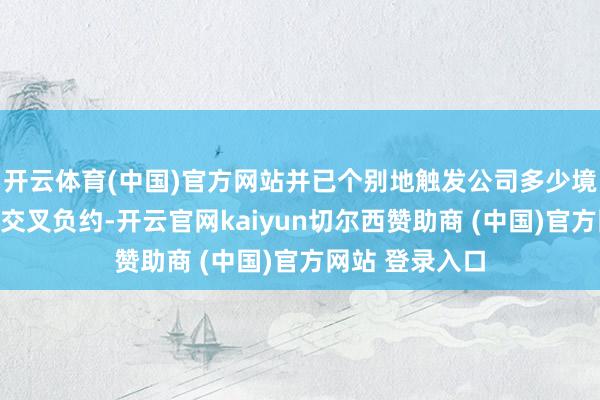 开云体育(中国)官方网站并已个别地触发公司多少境外融资项下的交叉负约-开云官网kaiyun切尔西赞助商 (中国)官方网站 登录入口