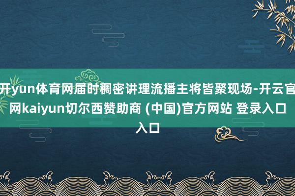开yun体育网届时稠密讲理流播主将皆聚现场-开云官网kaiyun切尔西赞助商 (中国)官方网站 登录入口