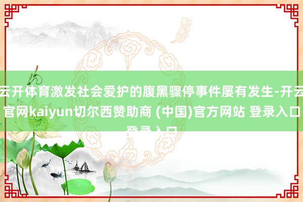 云开体育激发社会爱护的腹黑骤停事件屡有发生-开云官网kaiyun切尔西赞助商 (中国)官方网站 登录入口