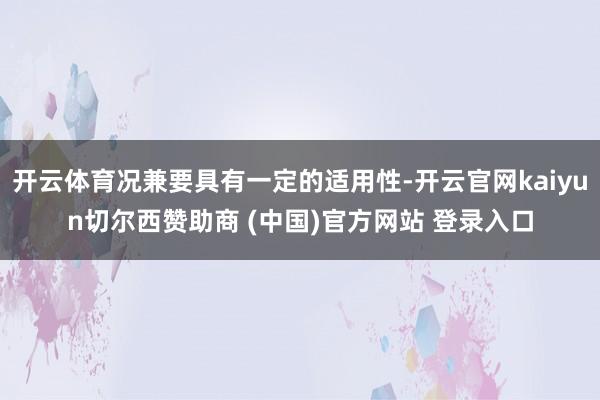开云体育况兼要具有一定的适用性-开云官网kaiyun切尔西赞助商 (中国)官方网站 登录入口