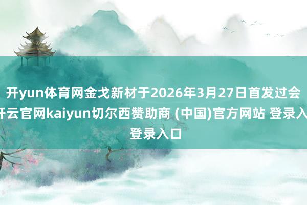 开yun体育网金戈新材于2026年3月27日首发过会-开云官网kaiyun切尔西赞助商 (中国)官方网站 登录入口
