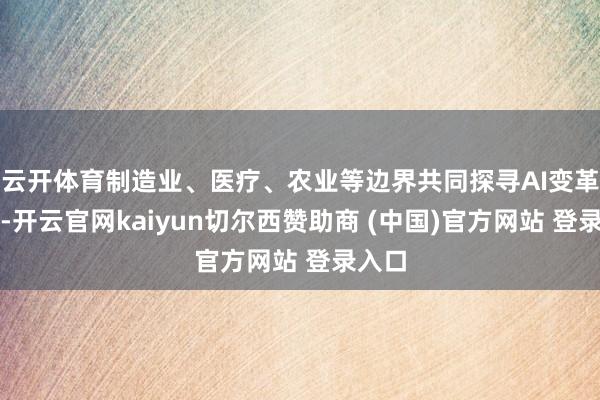 云开体育制造业、医疗、农业等边界共同探寻AI变革密码-开云官网kaiyun切尔西赞助商 (中国)官方网站 登录入口