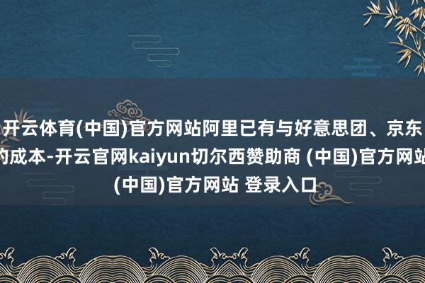 开云体育(中国)官方网站阿里已有与好意思团、京东正面交锋的成本-开云官网kaiyun切尔西赞助商 (中国)官方网站 登录入口