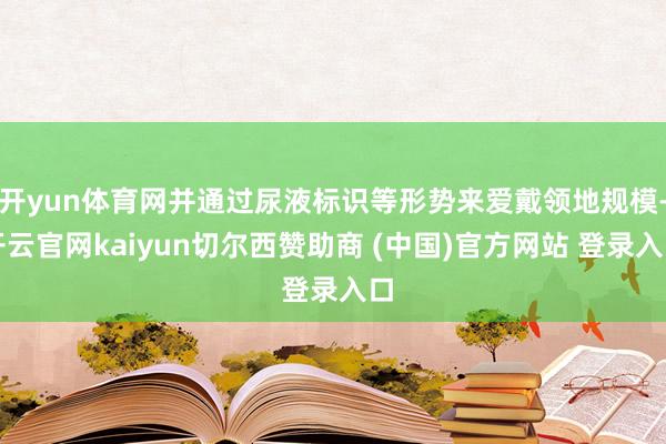 开yun体育网并通过尿液标识等形势来爱戴领地规模-开云官网kaiyun切尔西赞助商 (中国)官方网站 登录入口