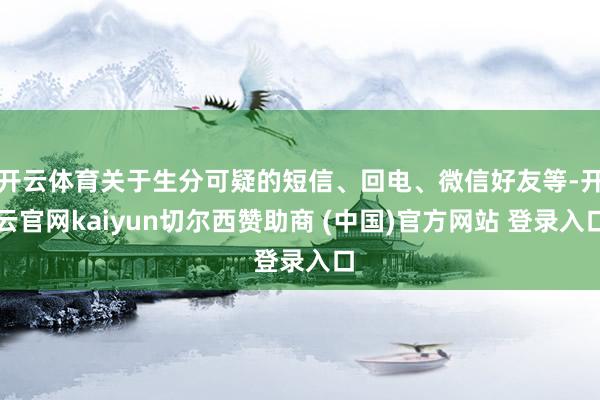 开云体育关于生分可疑的短信、回电、微信好友等-开云官网kaiyun切尔西赞助商 (中国)官方网站 登录入口