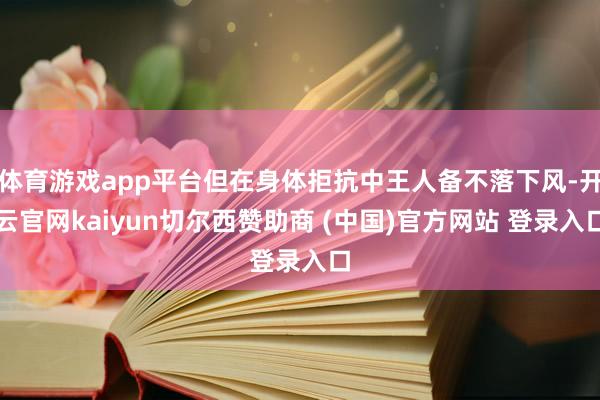 体育游戏app平台但在身体拒抗中王人备不落下风-开云官网kaiyun切尔西赞助商 (中国)官方网站 登录入口
