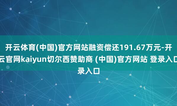 开云体育(中国)官方网站融资偿还191.67万元-开云官网kaiyun切尔西赞助商 (中国)官方网站 登录入口