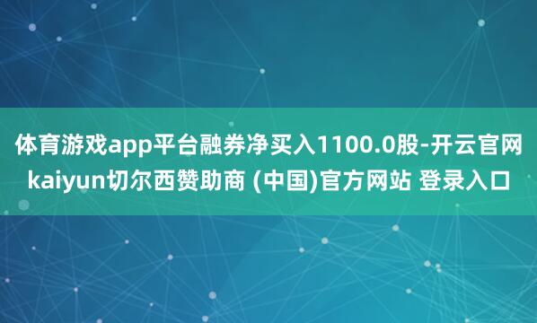 体育游戏app平台融券净买入1100.0股-开云官网kaiyun切尔西赞助商 (中国)官方网站 登录入口