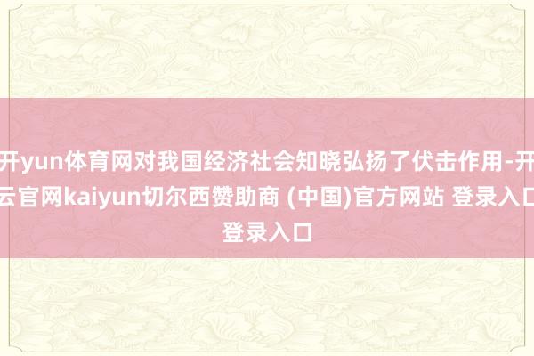 开yun体育网对我国经济社会知晓弘扬了伏击作用-开云官网kaiyun切尔西赞助商 (中国)官方网站 登录入口