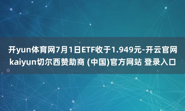 开yun体育网7月1日ETF收于1.949元-开云官网kaiyun切尔西赞助商 (中国)官方网站 登录入口