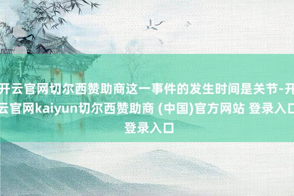 开云官网切尔西赞助商这一事件的发生时间是关节-开云官网kaiyun切尔西赞助商 (中国)官方网站 登录入口