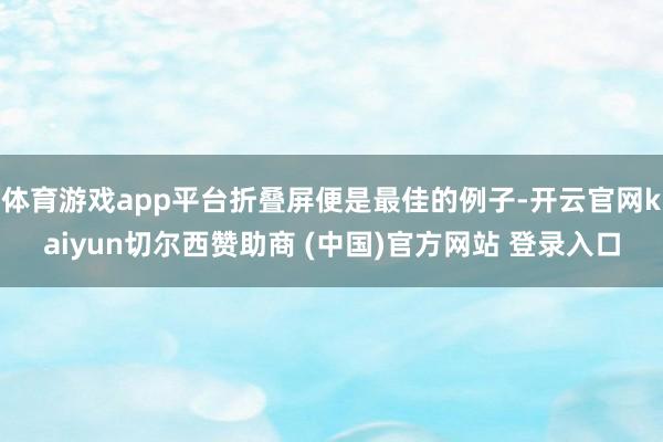 体育游戏app平台折叠屏便是最佳的例子-开云官网kaiyun切尔西赞助商 (中国)官方网站 登录入口