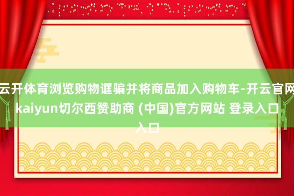 云开体育浏览购物诓骗并将商品加入购物车-开云官网kaiyun切尔西赞助商 (中国)官方网站 登录入口