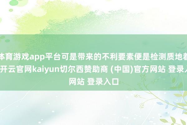 体育游戏app平台可是带来的不利要素便是检测质地着落-开云官网kaiyun切尔西赞助商 (中国)官方网站 登录入口