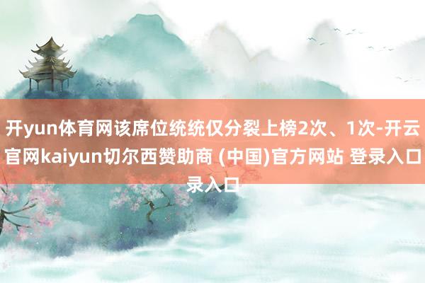 开yun体育网该席位统统仅分裂上榜2次、1次-开云官网kaiyun切尔西赞助商 (中国)官方网站 登录入口