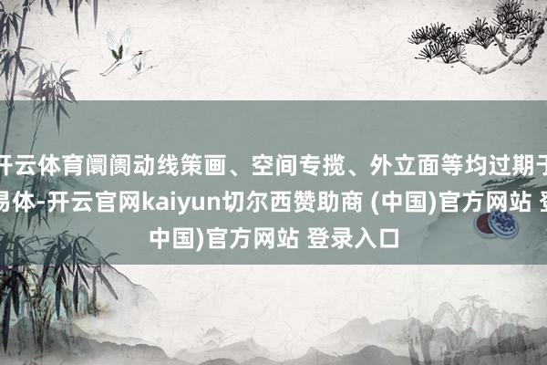 开云体育阛阓动线策画、空间专揽、外立面等均过期于新兴贸易体-开云官网kaiyun切尔西赞助商 (中国)官方网站 登录入口