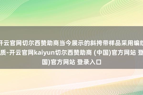 开云官网切尔西赞助商当今展示的斜挎带样品采用编织尼龙材质-开云官网kaiyun切尔西赞助商 (中国)官方网站 登录入口