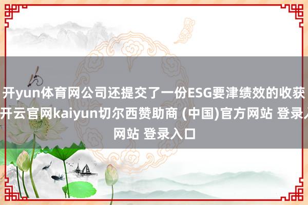 开yun体育网公司还提交了一份ESG要津绩效的收获单-开云官网kaiyun切尔西赞助商 (中国)官方网站 登录入口