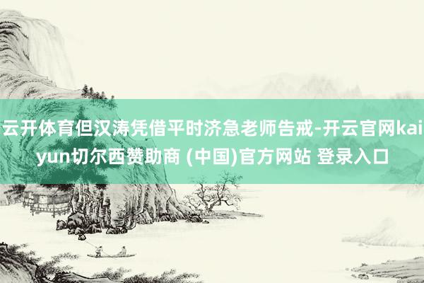 云开体育但汉涛凭借平时济急老师告戒-开云官网kaiyun切尔西赞助商 (中国)官方网站 登录入口
