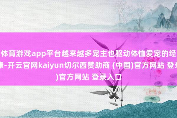 体育游戏app平台越来越多宠主也驱动体恤爱宠的经久健康-开云官网kaiyun切尔西赞助商 (中国)官方网站 登录入口