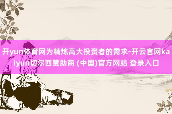 开yun体育网为精炼高大投资者的需求-开云官网kaiyun切尔西赞助商 (中国)官方网站 登录入口